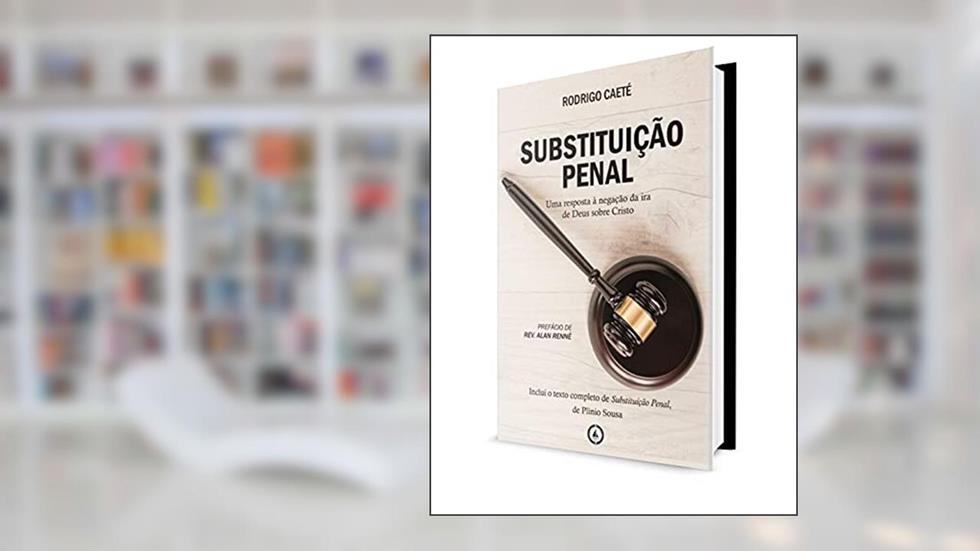 Substituição Penal: uma resposta à negação da ira de Deus sobre Cristo, do autor Rodrigo Caeté