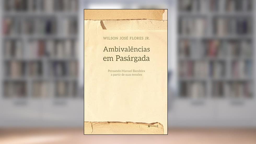 Ambivalências em Pasárgada: Pensando Manuel Bandeira a Partir de Suas Tensões, do autor Wilson José Flores Jr.