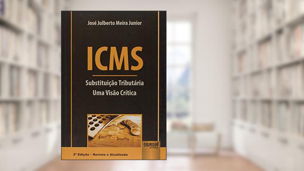 ICMS - Substituição Tributária - Uma Visão Crítica, do autor José Julberto Meira Junior