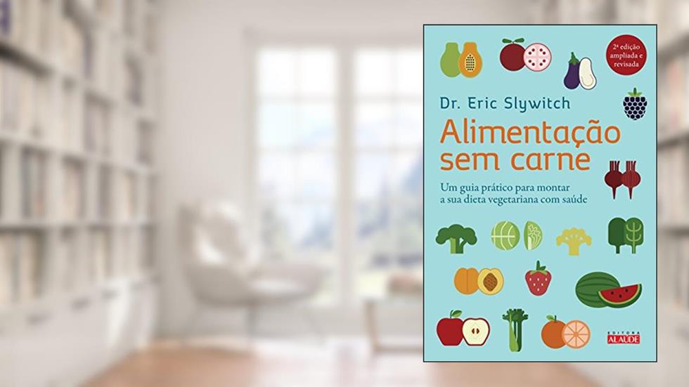Alimentação sem Carne: um Guia Prático Para Montar a sua Dieta Vegetariana com Saúde, do autor Eric Slywitch