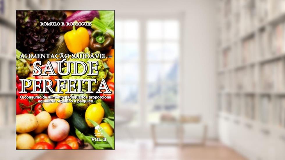 ALIMENTAÇÃO SAUDÁVEL = SAÚDE PERFEITA O consumo de alimentos adequados proporciona equilíbrio orgânico e psíquico VOL. II (NUTRIÇÃO Livro 2), do autor Rômulo B. Rodrigues