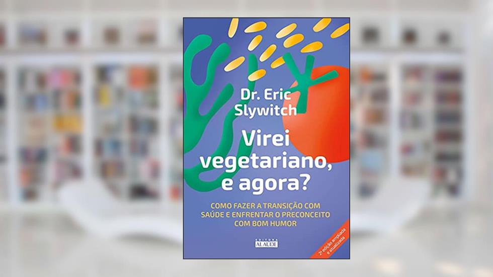 Virei Vegetariano, e Agora?: Como Fazer a Transição com Saúde e Enfrentar o Preconceito com bom Humor, do autor Eric Slywitch