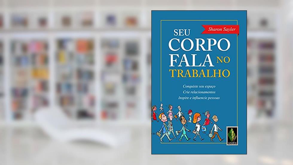 Seu corpo fala no trabalho: Conquiste seu espaço, crie relacionamentos, inspire e influencie pessoas, do autor Sharon Sayler