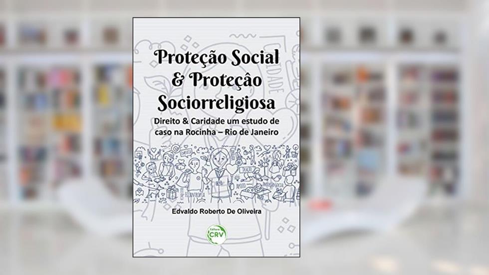 Proteção social & proteção sociorreligiosa: Direito & caridade um estudo de caso na rocinha - Rio de Janeiro, do autor Edvaldo Roberto de Oliveira