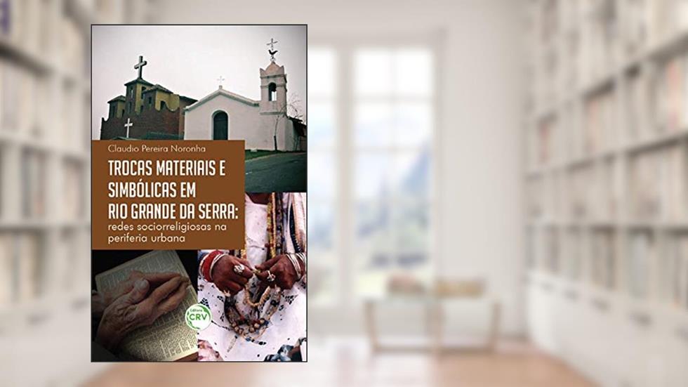 Trocas materiais e simbólicas em rio grande da serra: redes sociorreligiosas na periferia urbana, do autor Claudio Pereira Noronha