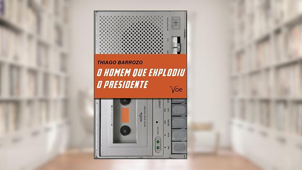 O Homem que Explodiu o Presidente, do autor Thiago Barrozo