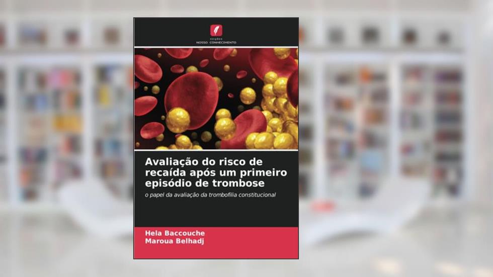 Avaliação do risco de recaída após um primeiro episódio de trombose: o papel da avaliação da trombofilia constitucional, do autor Hela Baccouche; Maroua Belhadj