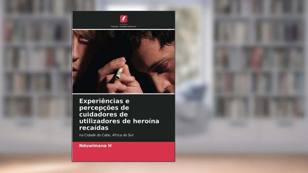 Experiências e percepções de cuidadores de utilizadores de heroína recaídas: na Cidade do Cabo, África do Sul, do autor Nduwimana H