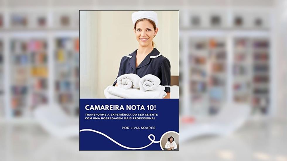 Camareira Nota 10!: Transforme a experiência do seu cliente com uma hospedagem mais profissional!, do autor Lívia Soares