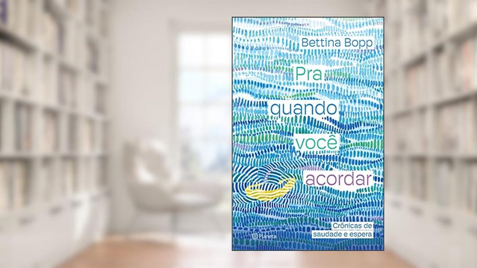 Pra quando você acordar: Crônicas de saudade e espera, do autor Bettina Bopp
