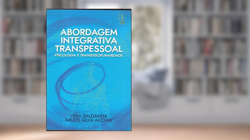 Abordagem Integrativa Transpessoal. Psicologia e Transdisciplinaridade, do autor Vera Saldanha; Arlete Silva Acciari