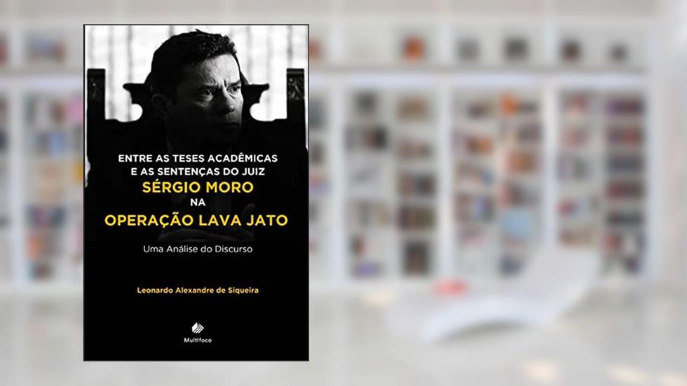 Entre as teses acadêmicas e as sentenças do juiz Sérgio Moro na Operação Lava Jato. Uma Análise do Discurso., do autor Leonardo Alexandre de Siqueira