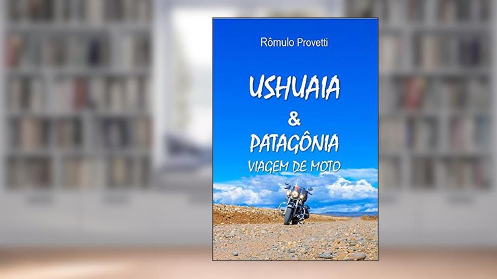 Ushuaia & Patagônia: Viagem de Moto, do autor Rômulo Provetti