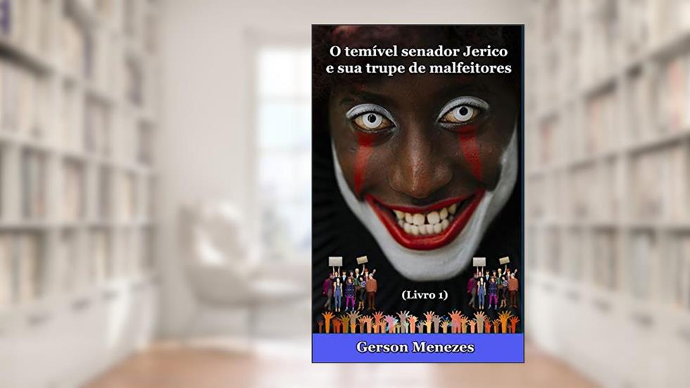 O temível senador Jerico e sua trupe de malfeitores: A triste saga que contaminou um grande país bestializado por medíocres com ou sem fardas, do autor Gerson Menezes