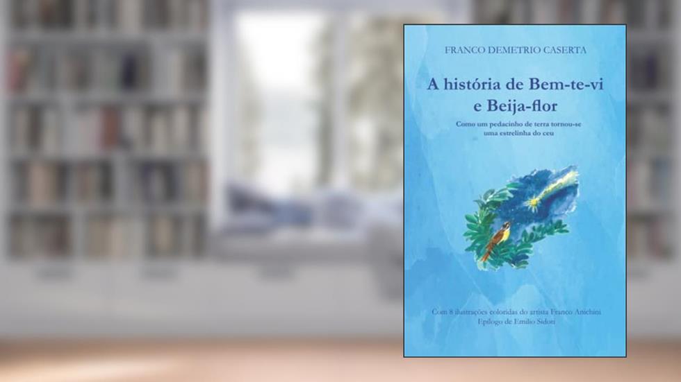 A história de Bem-te-vi e Beija-flor. Como um pedacinho de terra tornou-se uma estrelinha no céu, do autor Franco Demetrio Caserta