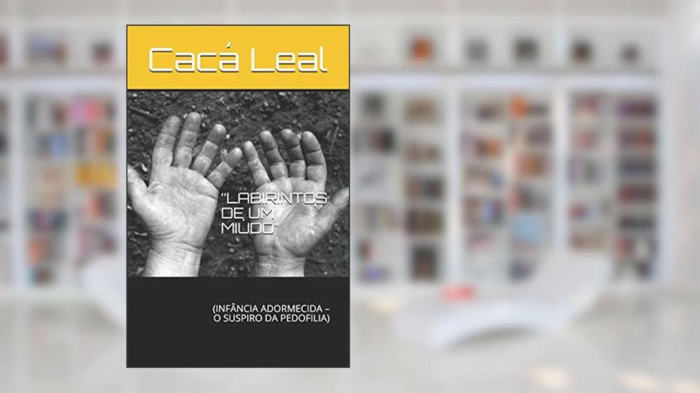 Labirintos de Um Miúdo: (infância Adormecida - O Suspiro Da Pedofilia), do autor Cacá Leal