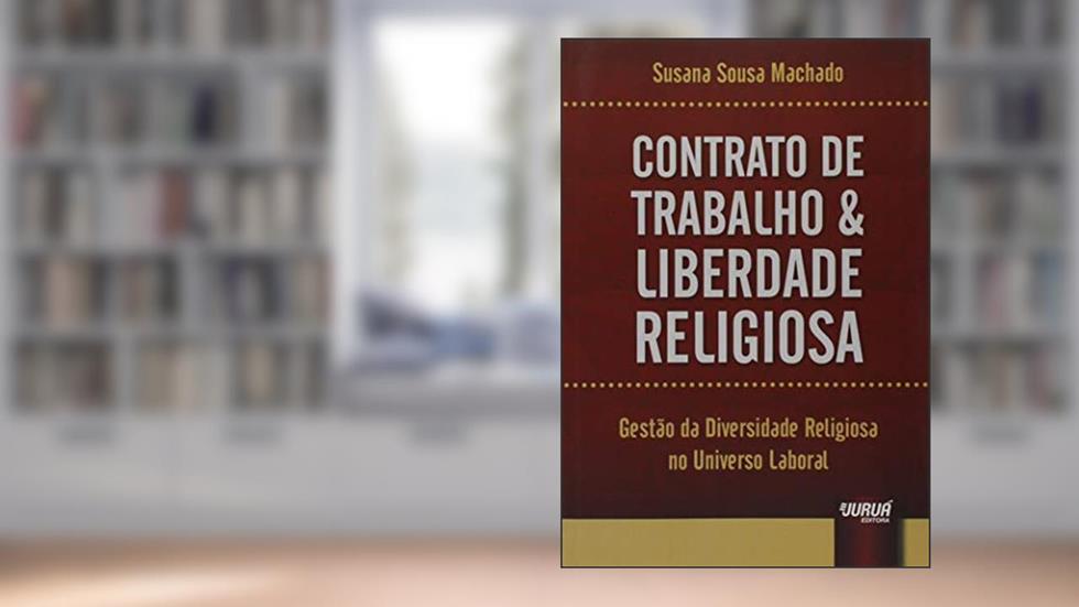 Contrato de Trabalho & Liberdade Religiosa - Gestão da Diversidade Religiosa no Universo Laboral, do autor Susana Sousa Machado