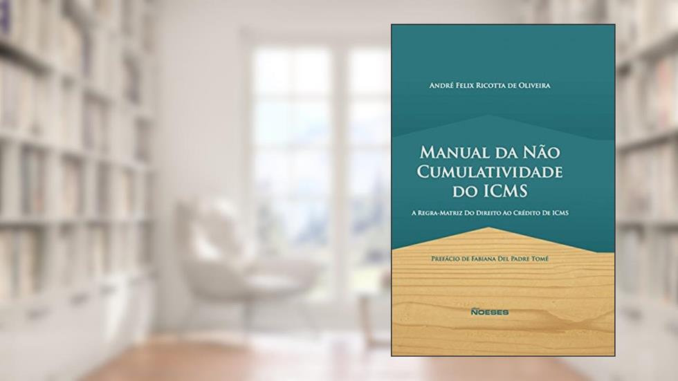 Manual da Não Cumulatividade do ICMS: a Regra-matriz do Direito ao Crédito de ICMS, do autor André Felix Ricotta de Oliveira