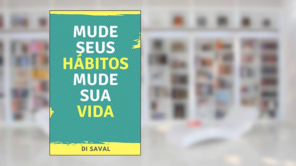 Mude Seus Hábitos, Mude Sua Vida: A Felicidade e o Sucesso Começam Onde os Maus Hábitos Acabam! (Sucesso e Produtividade), do autor Di Saval