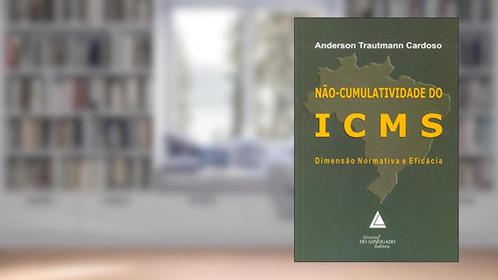 Não-cumulatividade Do ICMS: Dimensão Normativa E Eficácia, do autor Anderson Traumann Cardoso