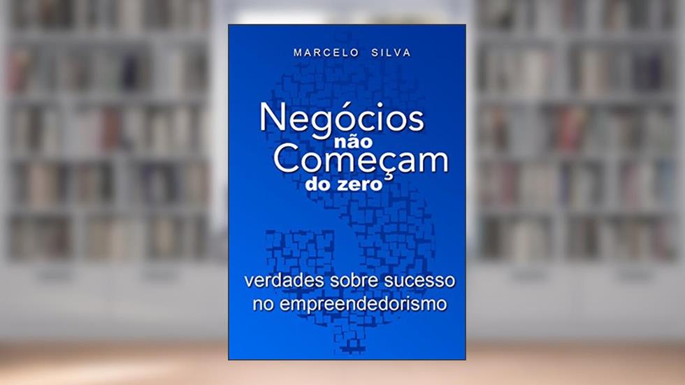 Negócios Não Começam do Zero: Verdades Sobre Sucesso no Empreendedorismo (+Empreendedor), do autor Marcelo Silva de Sousa