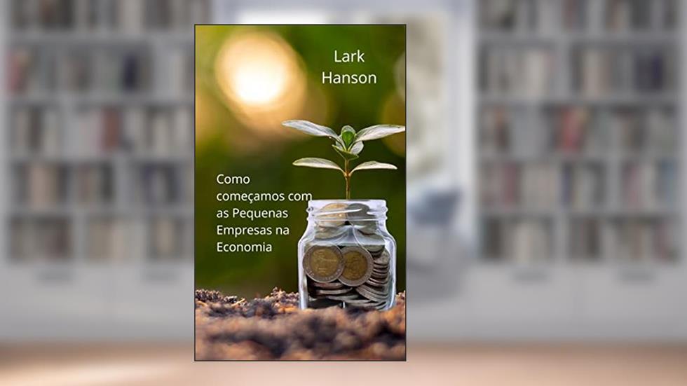 Como começamos com as Pequenas Empresas na Economia, do autor Lark Hanson