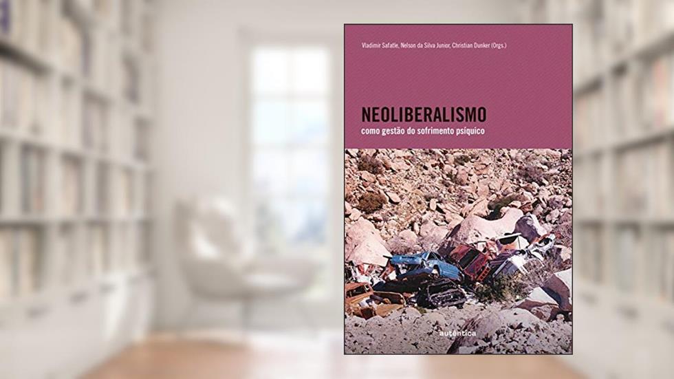 Neoliberalismo como gestão do sofrimento psíquico, do autor Vladimir Safatle; Nelson da Silva Junior; Christian Dunker
