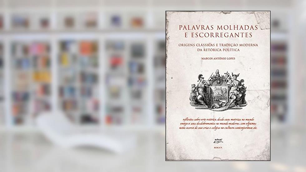 Palavras molhadas e escorregantes: Origens clássicas e tradição moderna da retórica política, do autor Marcos Antônio Lopes