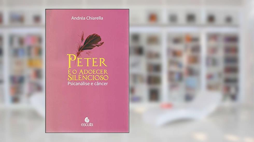 Peter e o Adoecer Silencioso: Psicanálise e Câncer, do autor Andréa Chiarella