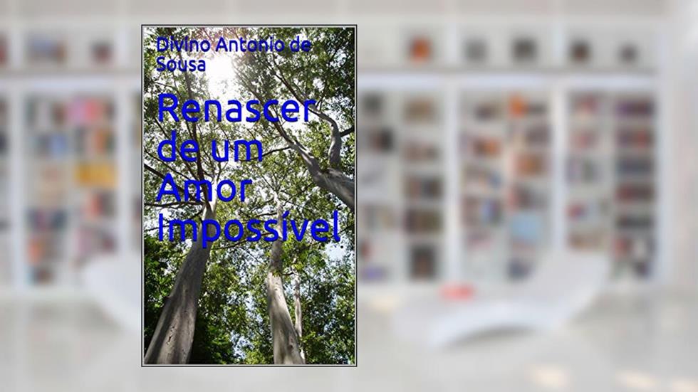 Renascer de um Amor Impossível, do autor Divino Antonio de Sousa