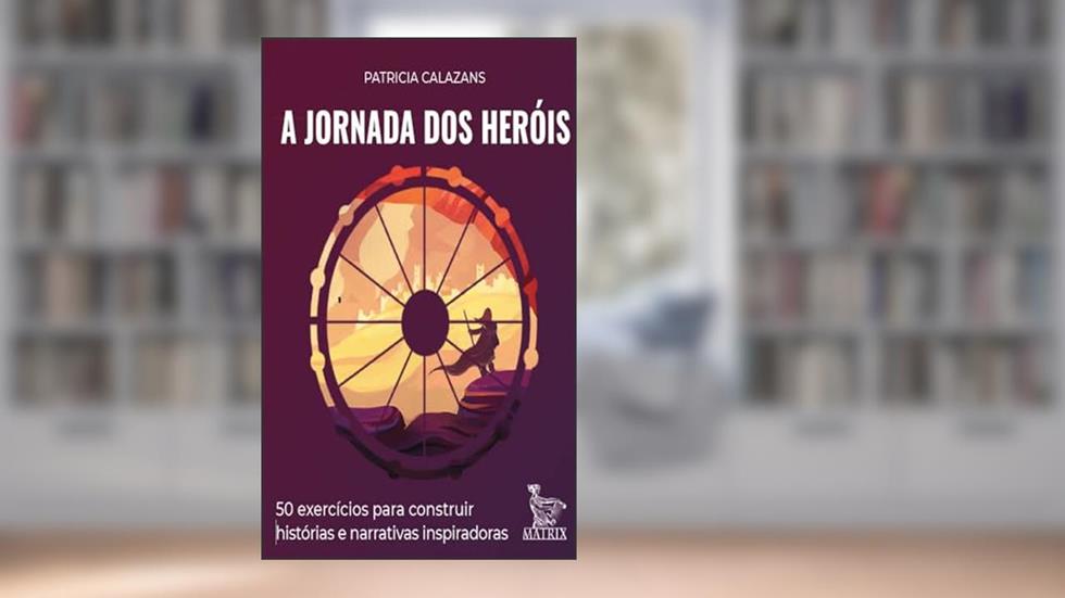 A jornada dos heróis: 50 exercícios para construir histórias e narrativas inspiradoras, do autor Patricia Calazans