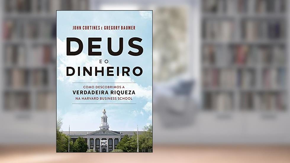 Deus e o dinheiro: Como descobrimos a verdadeira riqueza na Harvard Business School, do autor John Cortines; Gregory Baumer