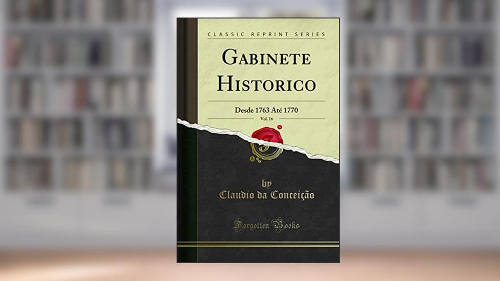 Gabinete Historico, Vol. 16: Desde 1763 Até 1770 (Classic Reprint), do autor Claudio da Conceição