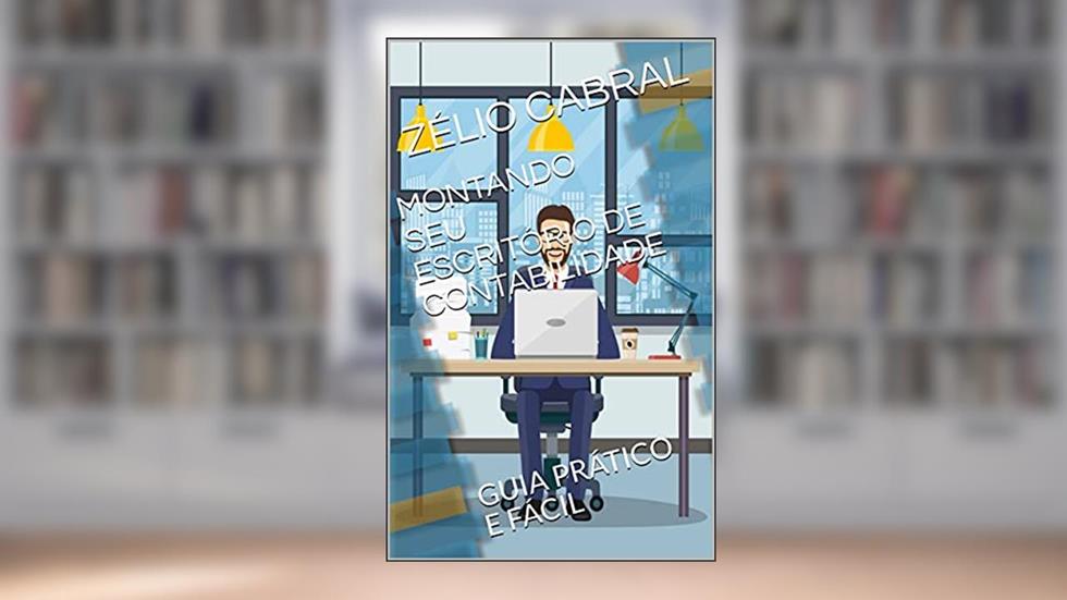 MONTANDO SEU ESCRITÓRIO DE CONTABILIDADE: GUIA PRÁTICO E FÁCIL, do autor ZÉLIO CABRAL