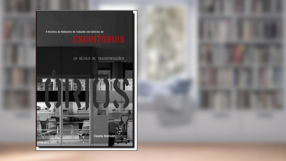 História do Ambiente de Trabalho em Edifícios de Escritórios. Um Século de Transformações, do autor Cláudia Miranda Andrade