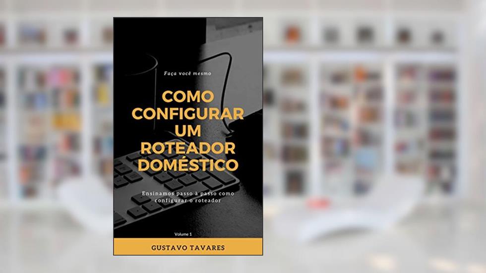 COMO CONFIGURAR O ROTEADOR WIRELESS - DOMÉSTICO E PEQUENOS ESCRITÓRIOS, do autor Gustavo Tavares