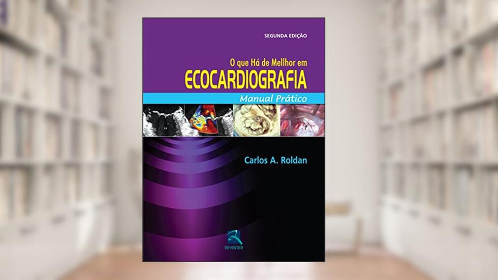 O Que Há de Melhor em Ecocardiografia: Manual Prático, do autor Carlos A. Roldan
