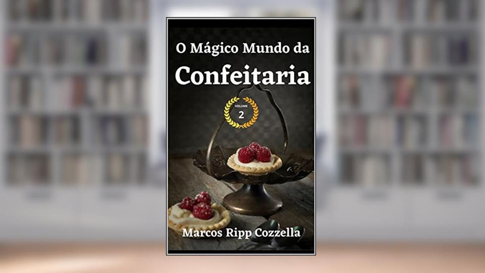 O Mágico Mundo da Confeitaria - Volume 2 (Coleção Ripp Cozzella - Livros Gastronômicos para o Profissional e o Amante da Culinária bem feita Livro 16), do autor Marcos Ripp Cozzella