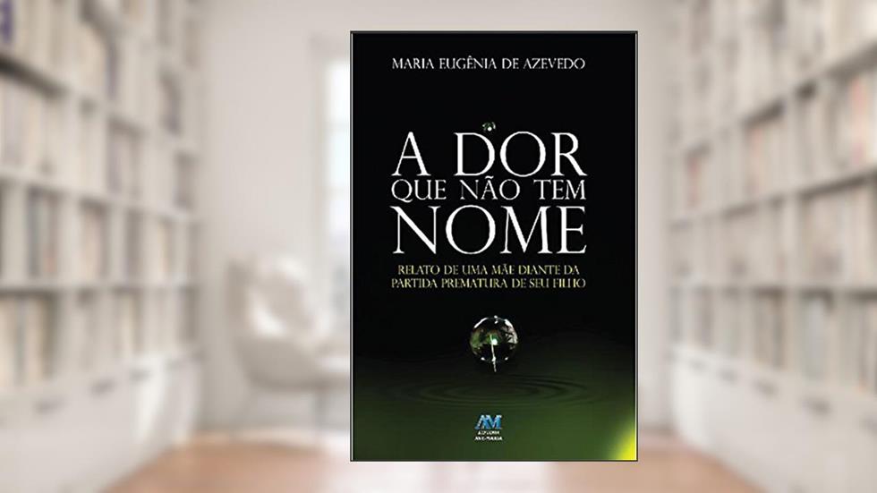 A dor que não tem nome: Relato de uma mãe diante da partida prematura de seu filho, do autor Maria Eugênia de Azevedo