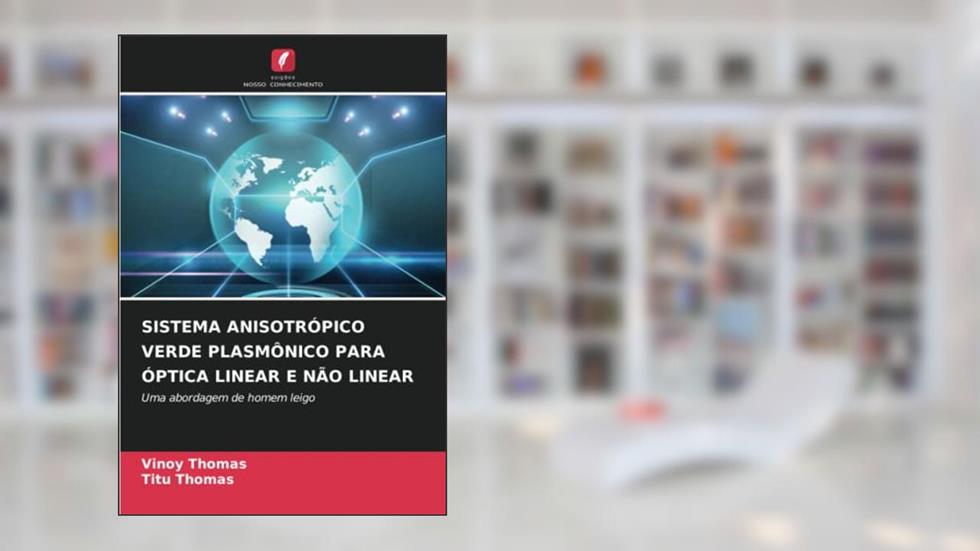 SISTEMA ANISOTRÓPICO VERDE PLASMÔNICO PARA ÓPTICA LINEAR E NÃO LINEAR: Uma abordagem de homem leigo, do autor Vinoy Thomas; Titu Thomas