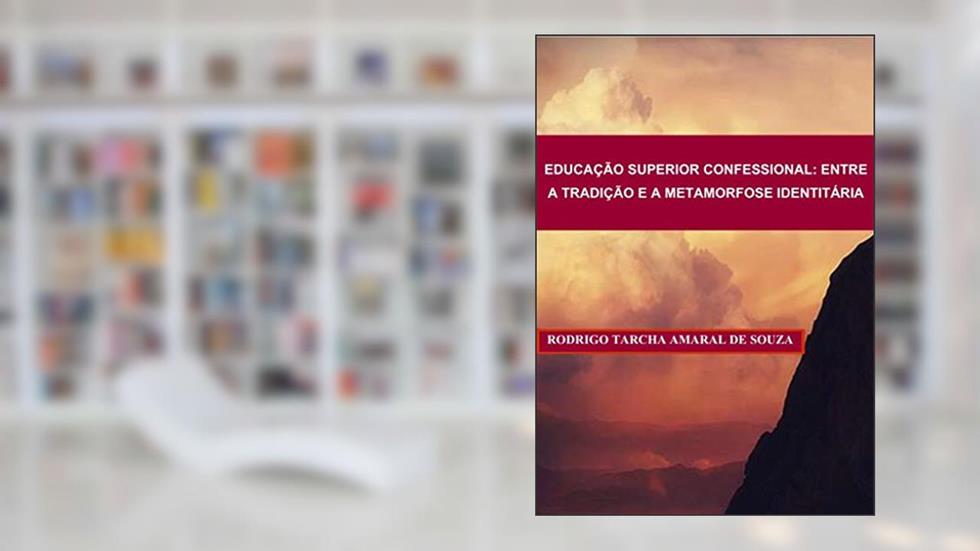EDUCAÇÃO SUPERIOR CONFESSIONAL: ENTRE A TRADIÇÃO E A METAMORFOSE IDENTITÁRIA, do autor Rodrigo Tarcha Amaral de Souza