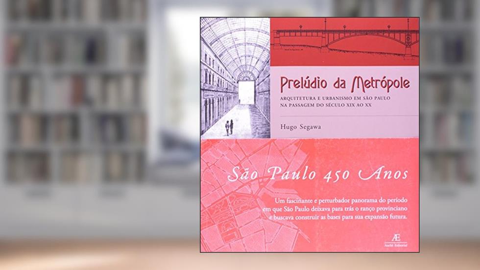 Prelúdio da Metrópole: Arquitetura e Urbanismo em São Paulo na Passagem do Século XIX ao XX, do autor Hugo Segawa