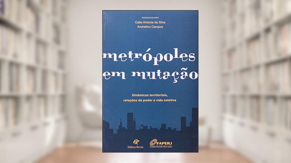 Metrópoles em Mutação. Dinâmicas Territoriais, Relações de Poder e Vida Coletiva, do autor Andrelino Campos; Catia Antonia da Silva