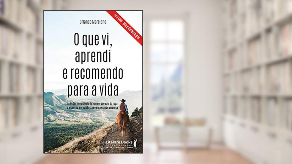O que vi, Aprendi e Recomendo Para a Vida: as Lições Imperdíveis do Homem que Saiu da Roça e Alcançou a Presidência de uma Grande Empresa, do autor Orlando Marciano