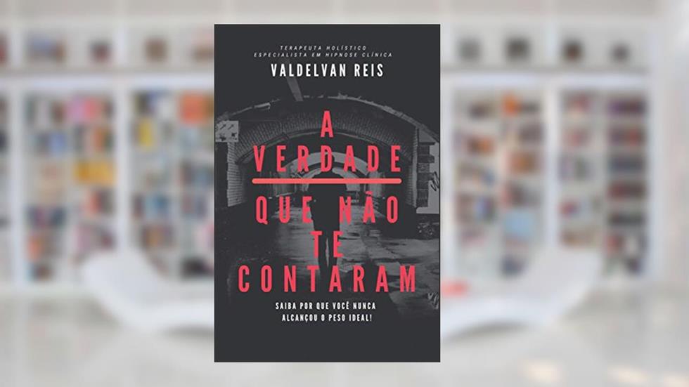 A Verdade Que Não Te Contaram: Saiba Por Que Você Nunca Alcançou o Peso Ideal!, do autor Valdelvan Reis