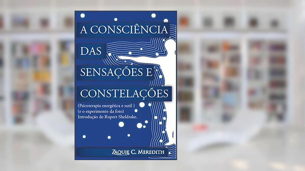 A "Consciência das Sensações" e Constelações: psicoterapia energética e sutil e o experimento da foto, do autor Zaquie C. Meredith