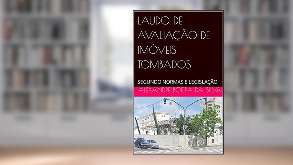 LAUDO DE AVALIAÇÃO DE IMÓVEIS TOMBADOS: SEGUNDO NORMAS E LEGISLAÇÃO, do autor ALEXANDRE BOEIRA DA SILVA