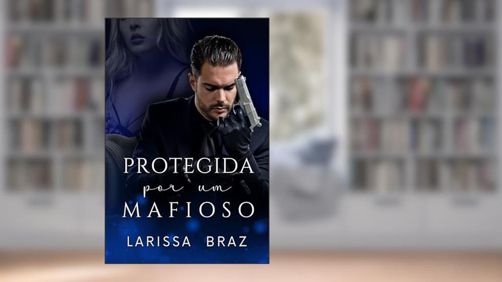 Protegida Por Um Mafioso, do autor LARISSA BRAZ