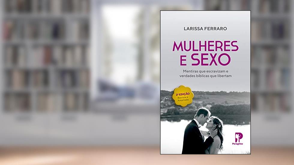 Mulheres & Sexo: Mentiras que escravizam e verdades bíblicas que libertam, do autor Larissa Ferraro