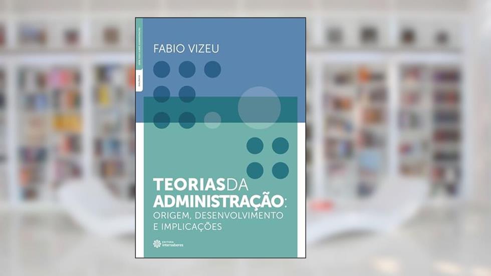 Teorias da administração: origem, desenvolvimento e implicações, do autor Fabio Vizeu
